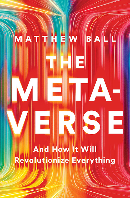 Matthew Ball: THE METAVERSE AND HOW IT WILL REVOLUTIONIZE EVERYTHING